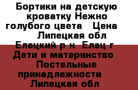 Бортики на детскую кроватку.Нежно голубого цвета › Цена ­ 800 - Липецкая обл., Елецкий р-н, Елец г. Дети и материнство » Постельные принадлежности   . Липецкая обл.